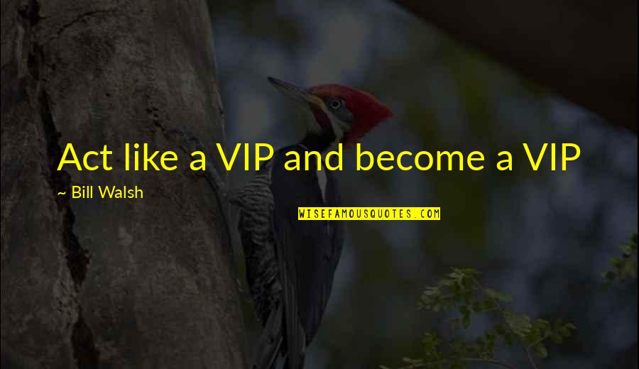 Modernday Quotes By Bill Walsh: Act like a VIP and become a VIP Modernday Quotes By Bill Walsh: Act like a VIP and become a VIP