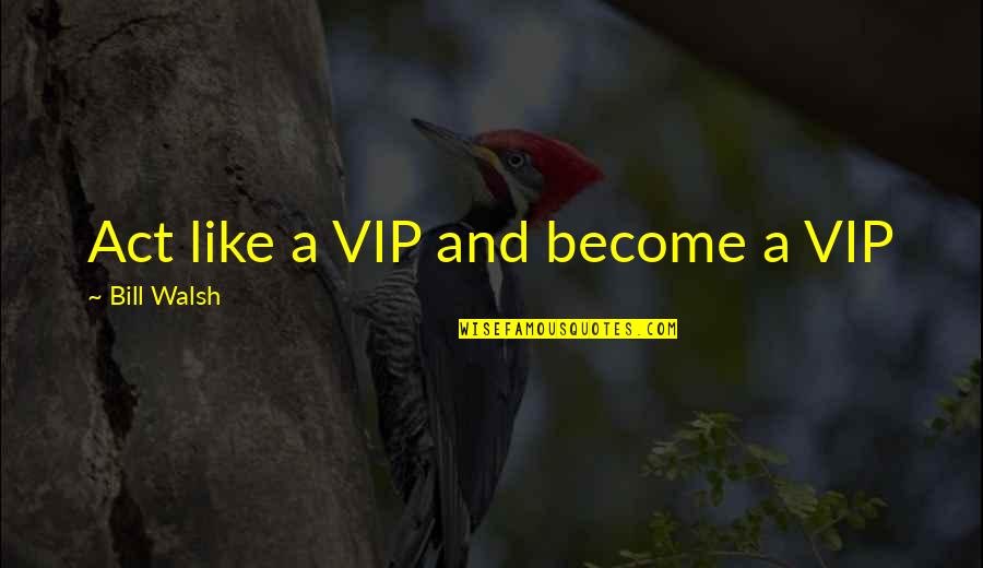 Modernday Quotes By Bill Walsh: Act like a VIP and become a VIP