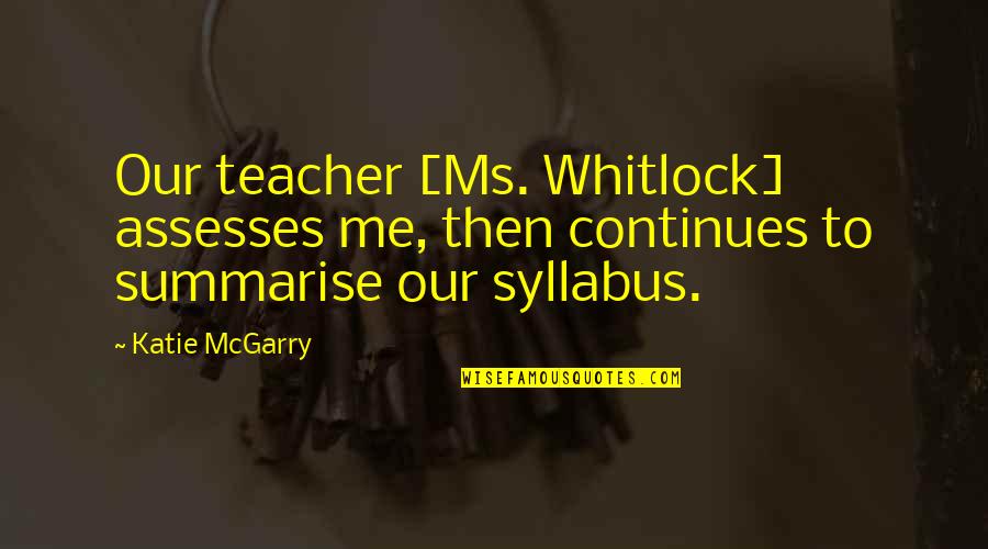 Modernday Quotes By Katie McGarry: Our teacher [Ms. Whitlock] assesses me, then continues