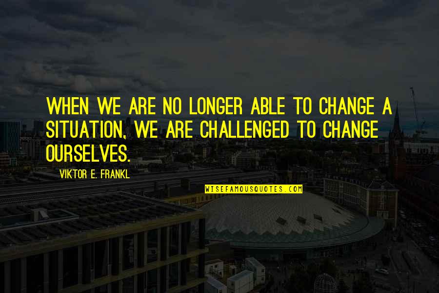 Moderne Quotes By Viktor E. Frankl: When we are no longer able to change