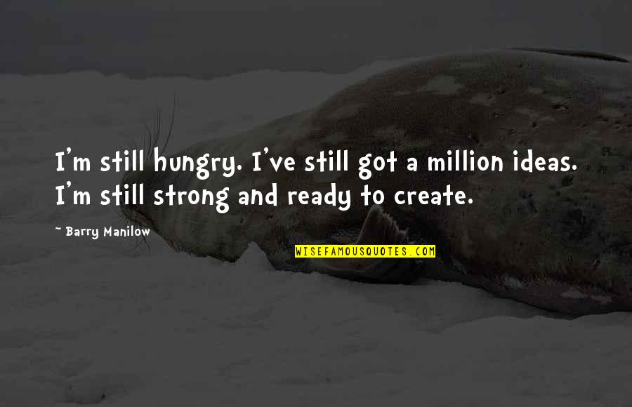 Modernised Flat Quotes By Barry Manilow: I'm still hungry. I've still got a million