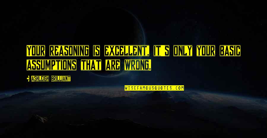 Moderniseringsstyrelsen Quotes By Ashleigh Brilliant: Your reasoning is excellent, it's only your basic Moderniseringsstyrelsen Quotes By Ashleigh Brilliant: Your reasoning is excellent, it's only your basic