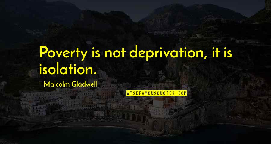 Modernism In The Great Gatsby Quotes By Malcolm Gladwell: Poverty is not deprivation, it is isolation.