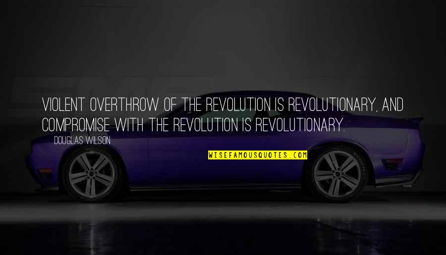 Modernism Quotes By Douglas Wilson: Violent overthrow of the revolution is revolutionary, and