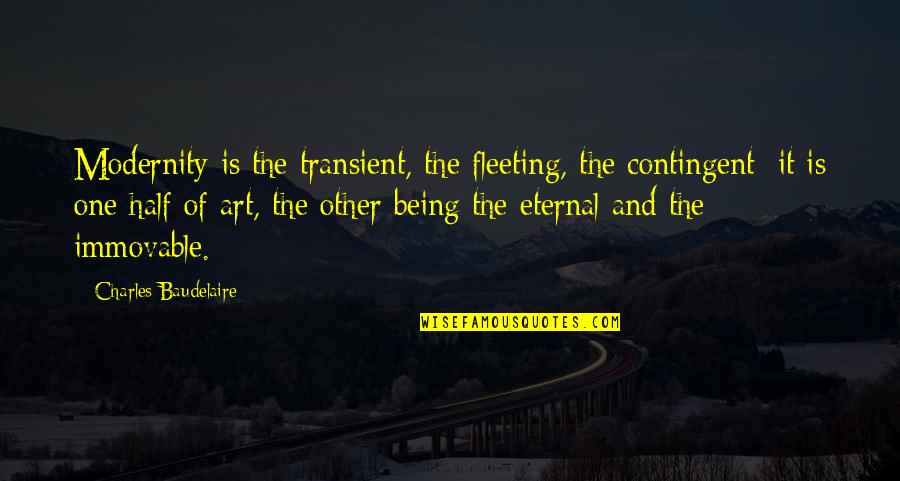 Modernity Quotes By Charles Baudelaire: Modernity is the transient, the fleeting, the contingent; Modernity Quotes By Charles Baudelaire: Modernity is the transient, the fleeting, the contingent;