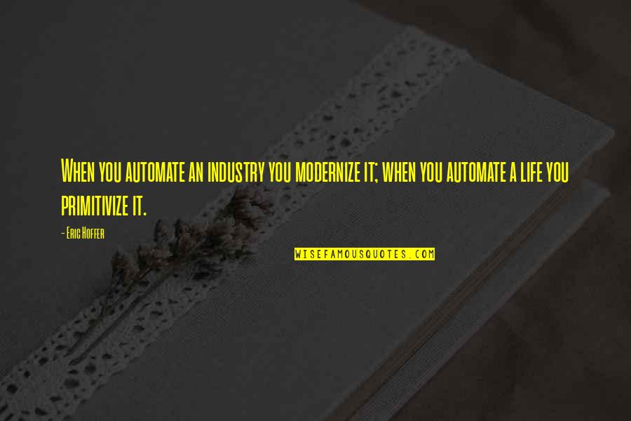 Modernity Quotes By Eric Hoffer: When you automate an industry you modernize it; Modernity Quotes By Eric Hoffer: When you automate an industry you modernize it;