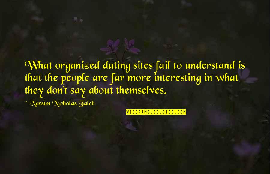 Modernity Quotes By Nassim Nicholas Taleb: What organized dating sites fail to understand is Modernity Quotes By Nassim Nicholas Taleb: What organized dating sites fail to understand is