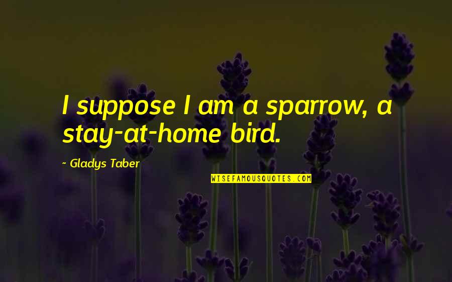 Modernity Vs Tradition Quotes By Gladys Taber: I suppose I am a sparrow, a stay-at-home