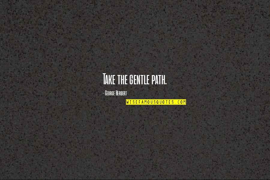 Modernized Shakespeare Quotes By George Herbert: Take the gentle path.