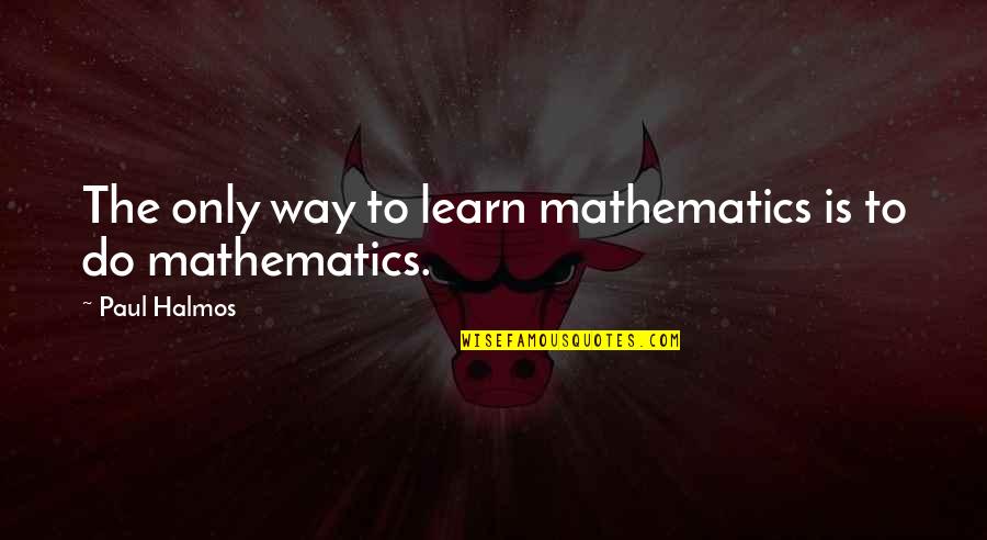 Modernized Shakespeare Quotes By Paul Halmos: The only way to learn mathematics is to