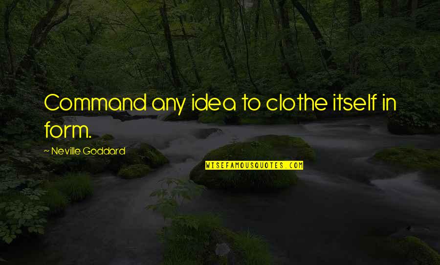 Modernizers Quotes By Neville Goddard: Command any idea to clothe itself in form.