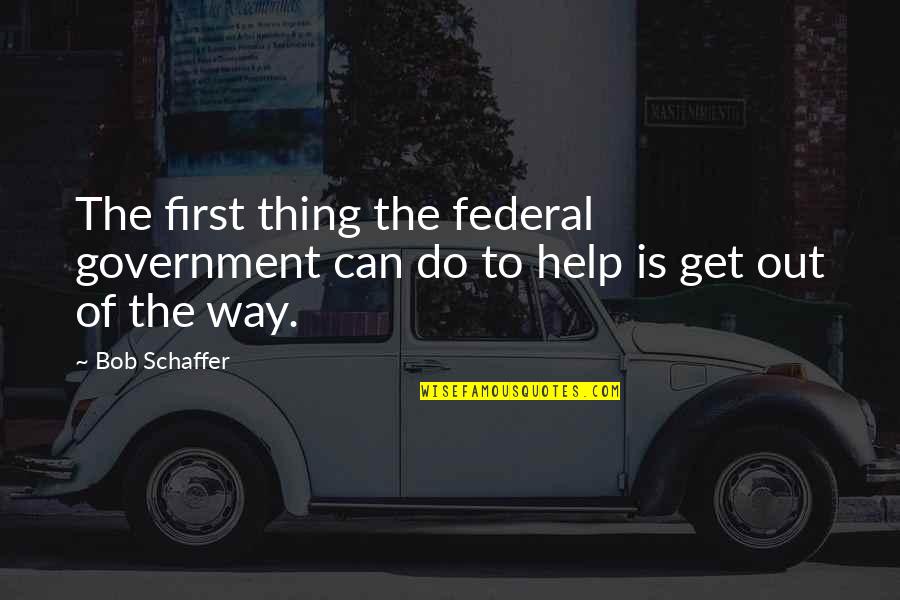 Modernizing Government Quotes By Bob Schaffer: The first thing the federal government can do