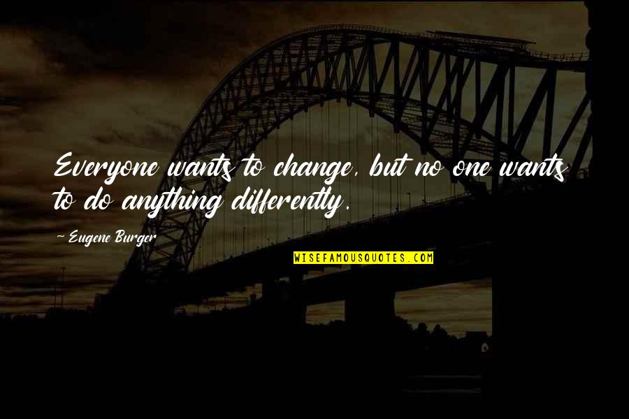 Modernizing Government Quotes By Eugene Burger: Everyone wants to change, but no one wants
