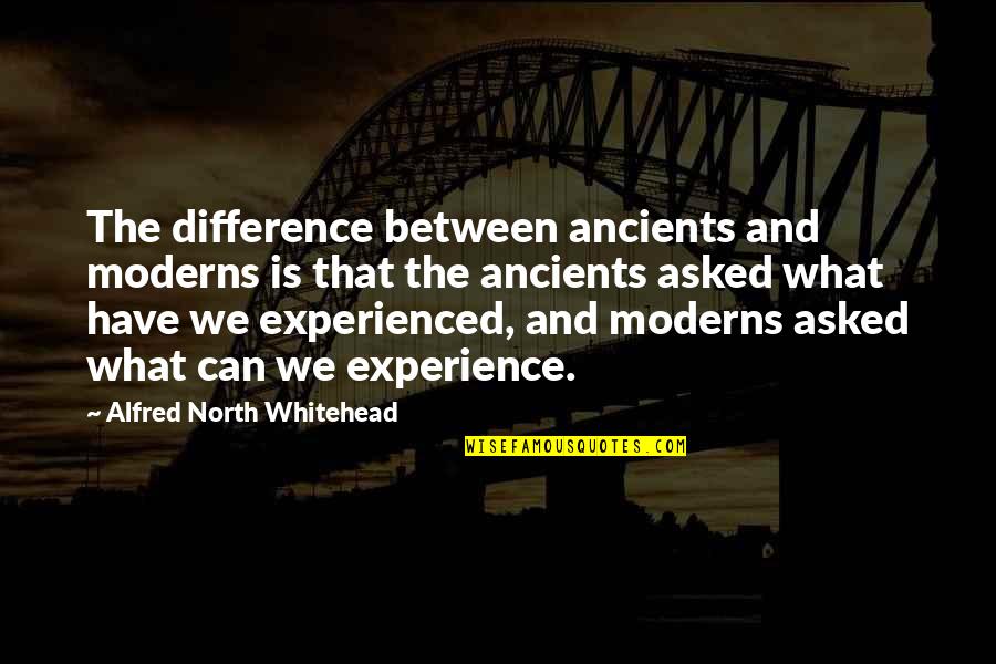 Moderns Quotes By Alfred North Whitehead: The difference between ancients and moderns is that