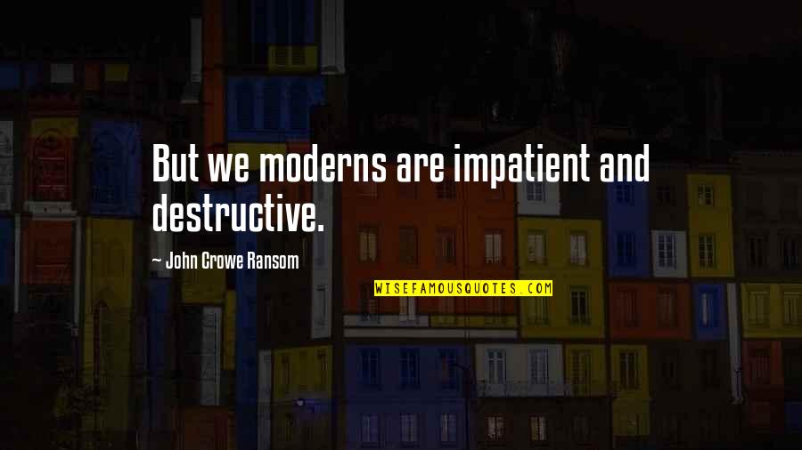 Moderns Quotes By John Crowe Ransom: But we moderns are impatient and destructive.