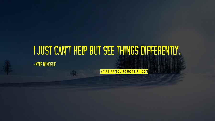 Moderns Quotes By Kylie Minogue: I just can't help but see things differently.