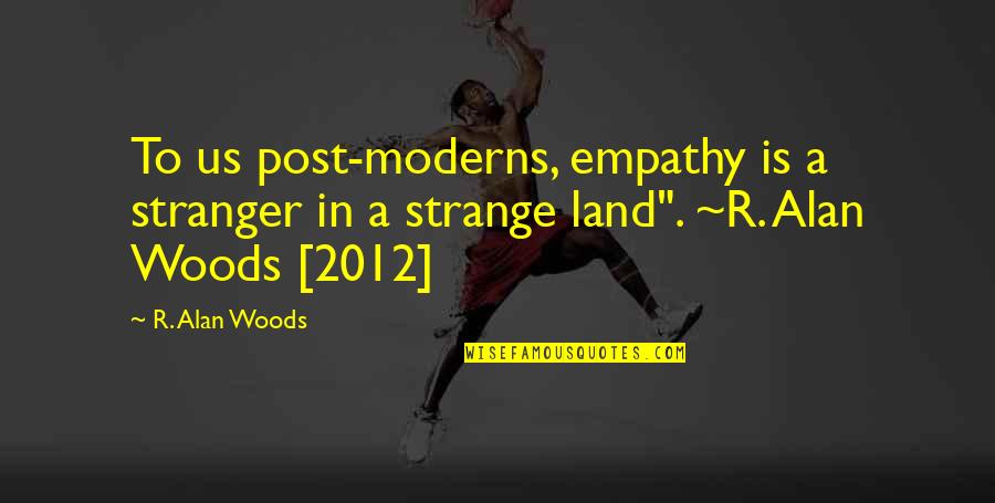 Moderns Quotes By R. Alan Woods: To us post-moderns, empathy is a stranger in