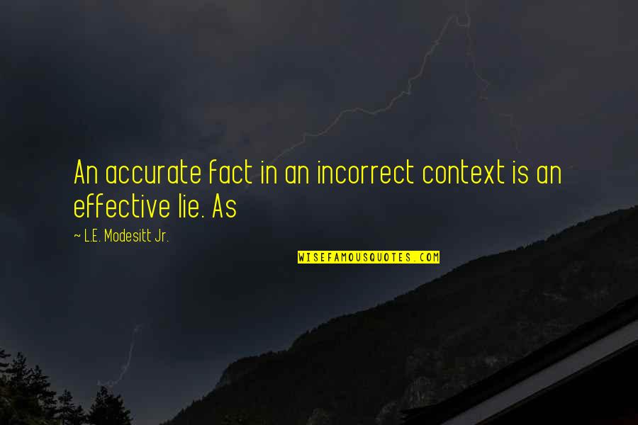 Modesitt Jr Quotes By L.E. Modesitt Jr.: An accurate fact in an incorrect context is Modesitt Jr Quotes By L.E. Modesitt Jr.: An accurate fact in an incorrect context is