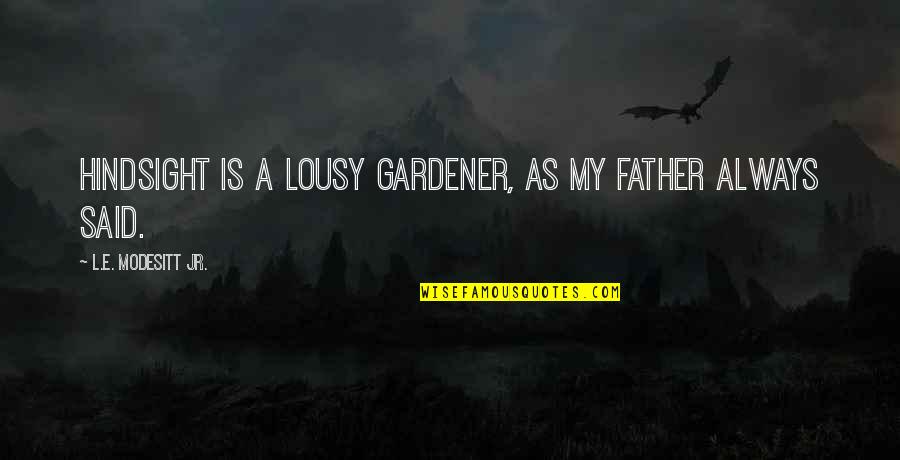 Modesitt Quotes By L.E. Modesitt Jr.: Hindsight is a lousy gardener, as my father