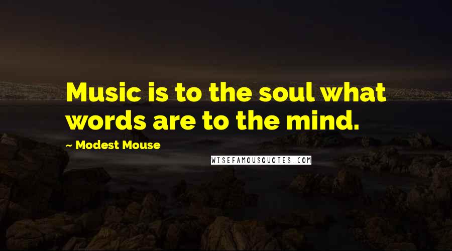 Modest Mouse quotes: Music is to the soul what words are to the mind.
