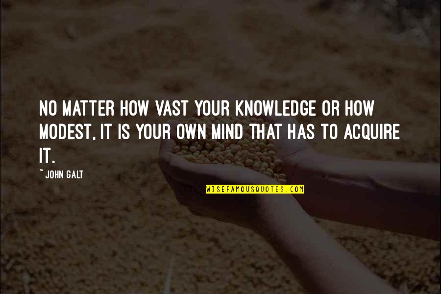 Modest Quotes By John Galt: No matter how vast your knowledge or how