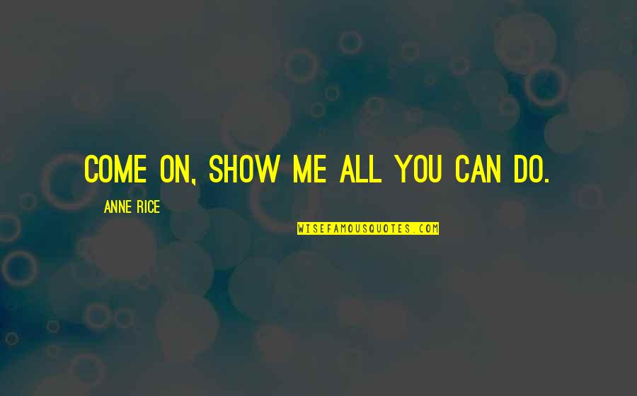 Modestia Aparte Quotes By Anne Rice: Come on, show me all you can do. Modestia Aparte Quotes By Anne Rice: Come on, show me all you can do.