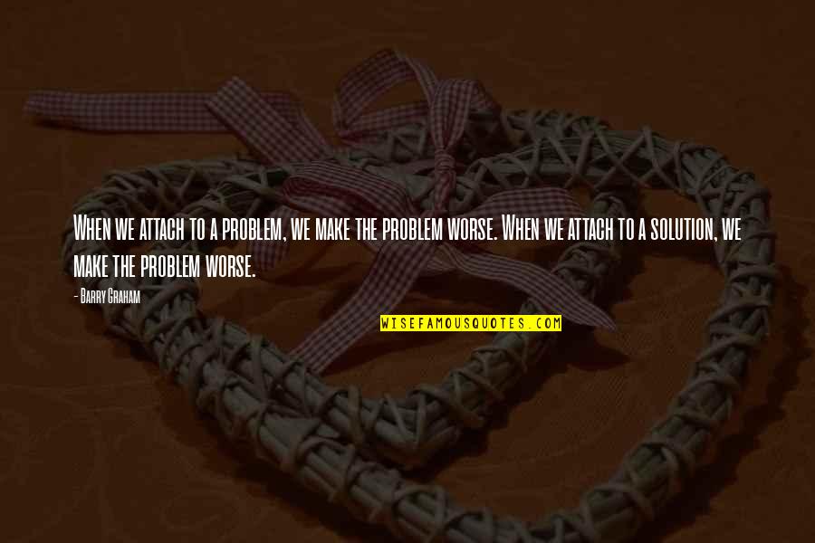 Modesties Auto Quotes By Barry Graham: When we attach to a problem, we make Modesties Auto Quotes By Barry Graham: When we attach to a problem, we make