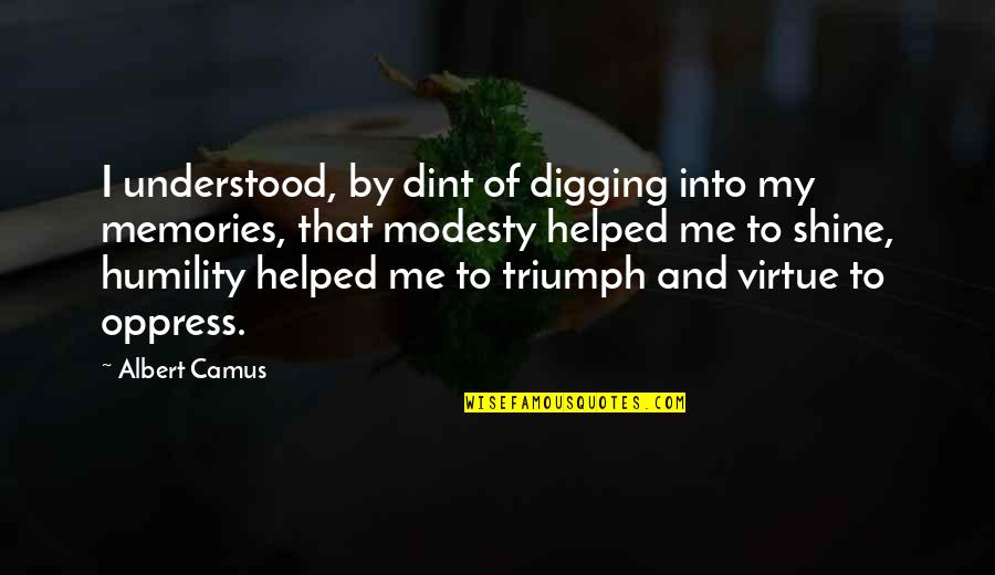 Modesty And Humility Quotes By Albert Camus: I understood, by dint of digging into my