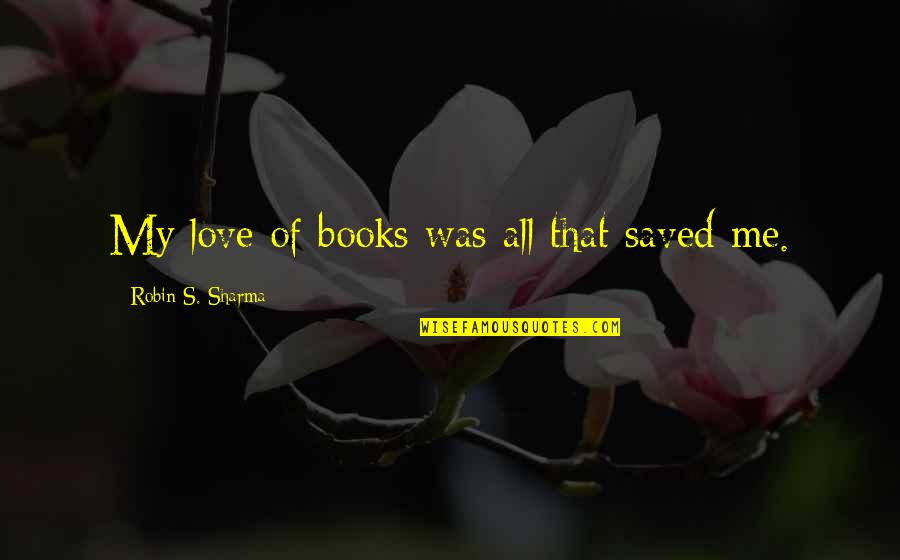 Modesty In Dress Quotes By Robin S. Sharma: My love of books was all that saved Modesty In Dress Quotes By Robin S. Sharma: My love of books was all that saved