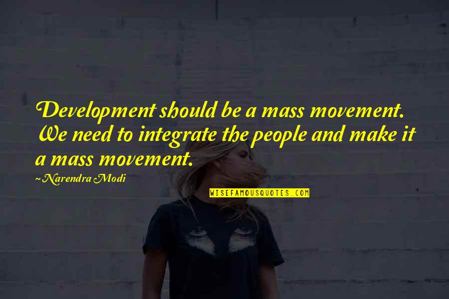 Modi Quotes By Narendra Modi: Development should be a mass movement. We need Modi Quotes By Narendra Modi: Development should be a mass movement. We need