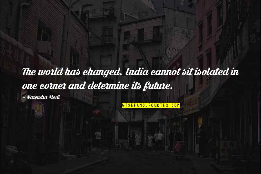 Modi Quotes By Narendra Modi: The world has changed. India cannot sit isolated Modi Quotes By Narendra Modi: The world has changed. India cannot sit isolated
