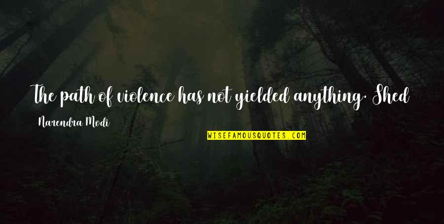 Modi Quotes By Narendra Modi: The path of violence has not yielded anything. Modi Quotes By Narendra Modi: The path of violence has not yielded anything.