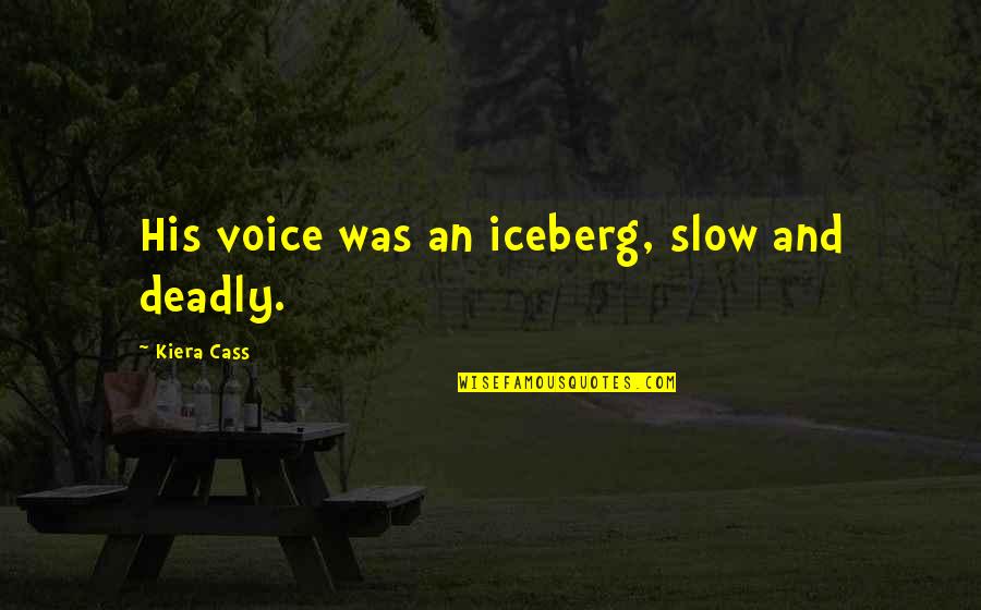 Modicom Quotes By Kiera Cass: His voice was an iceberg, slow and deadly.