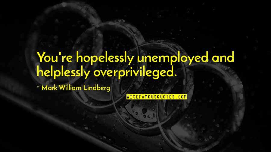 Modified Food Quotes By Mark William Lindberg: You're hopelessly unemployed and helplessly overprivileged. Modified Food Quotes By Mark William Lindberg: You're hopelessly unemployed and helplessly overprivileged.