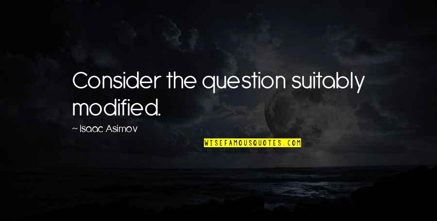 Modified Quotes By Isaac Asimov: Consider the question suitably modified.