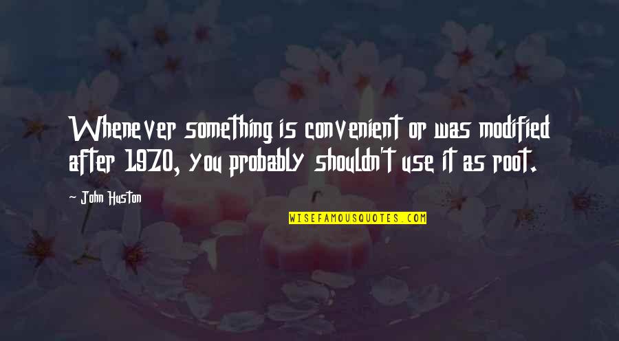 Modified Quotes By John Huston: Whenever something is convenient or was modified after