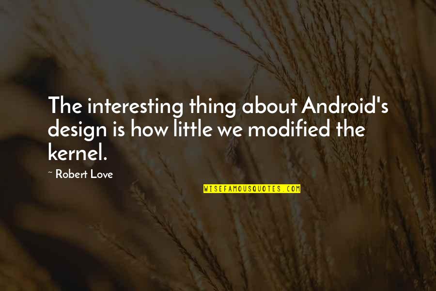 Modified Quotes By Robert Love: The interesting thing about Android's design is how