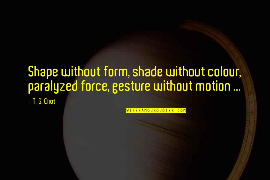 Modifies And Packages Quotes By T. S. Eliot: Shape without form, shade without colour, paralyzed force,