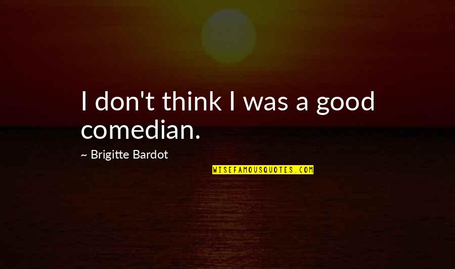 Modifiquei Quotes By Brigitte Bardot: I don't think I was a good comedian.