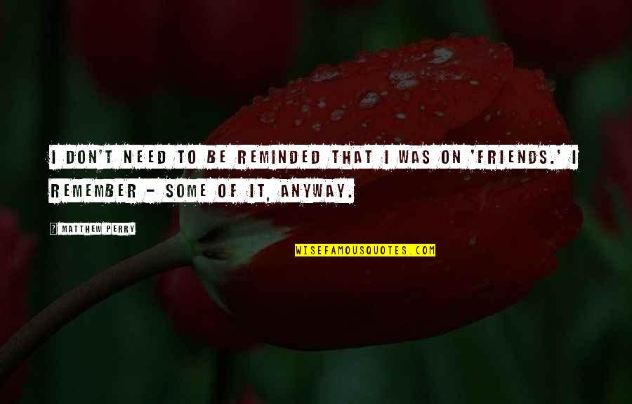 Modifiquei Quotes By Matthew Perry: I don't need to be reminded that I Modifiquei Quotes By Matthew Perry: I don't need to be reminded that I