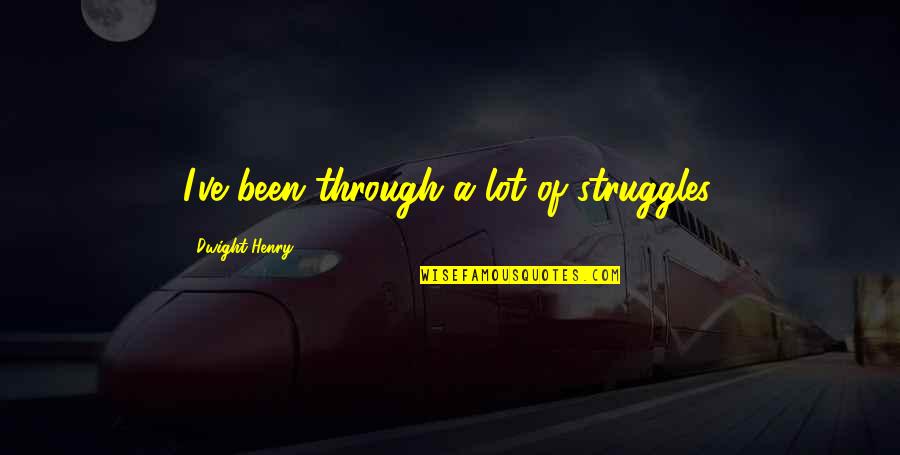 Modifying A Quotes By Dwight Henry: I've been through a lot of struggles. Modifying A Quotes By Dwight Henry: I've been through a lot of struggles.
