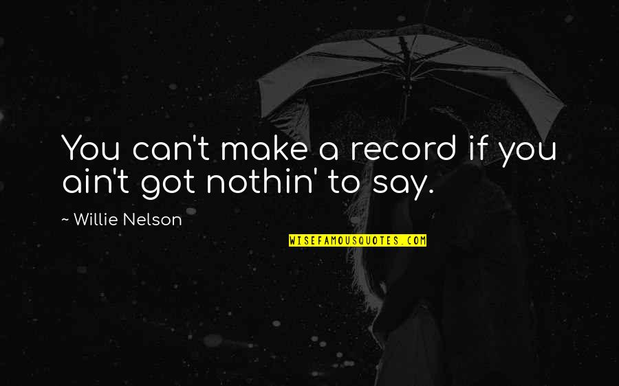 Modiste Shop Quotes By Willie Nelson: You can't make a record if you ain't Modiste Shop Quotes By Willie Nelson: You can't make a record if you ain't