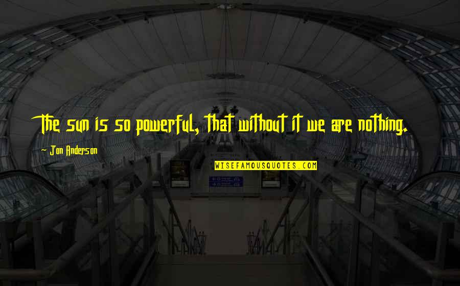 Modlife Quotes By Jon Anderson: The sun is so powerful, that without it Modlife Quotes By Jon Anderson: The sun is so powerful, that without it