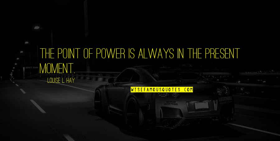 Modlife Quotes By Louise L. Hay: The point of power is always in the