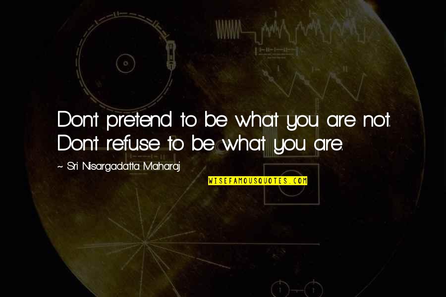 Modos Discursivos Quotes By Sri Nisargadatta Maharaj: Don't pretend to be what you are not.