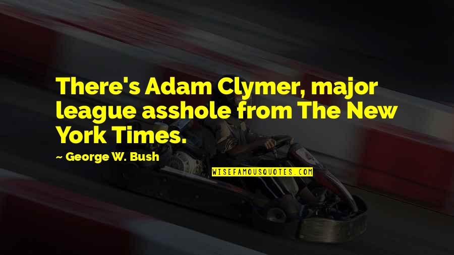 Modrice Restaurace Quotes By George W. Bush: There's Adam Clymer, major league asshole from The Modrice Restaurace Quotes By George W. Bush: There's Adam Clymer, major league asshole from The