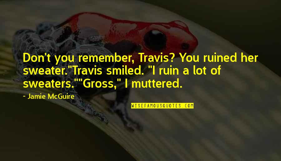 Mods And Rockers Quotes By Jamie McGuire: Don't you remember, Travis? You ruined her sweater."Travis Mods And Rockers Quotes By Jamie McGuire: Don't you remember, Travis? You ruined her sweater."Travis