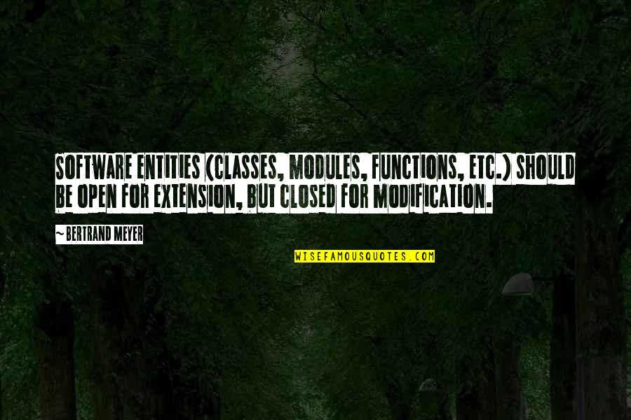 Modules 4 Quotes By Bertrand Meyer: Software entities (classes, modules, functions, etc.) should be