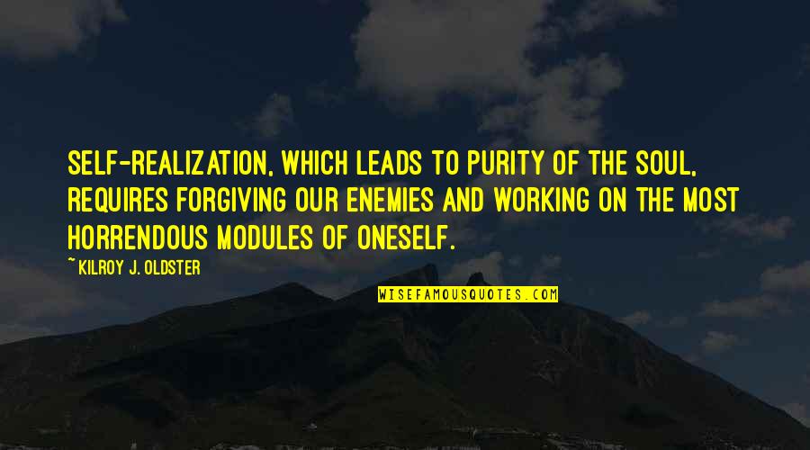 Modules Quotes By Kilroy J. Oldster: Self-realization, which leads to purity of the soul, Modules Quotes By Kilroy J. Oldster: Self-realization, which leads to purity of the soul,