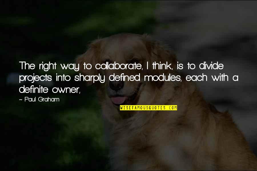 Modules Quotes By Paul Graham: The right way to collaborate, I think, is Modules Quotes By Paul Graham: The right way to collaborate, I think, is